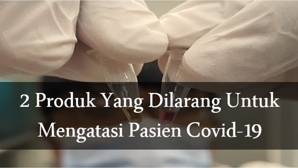 2 Produk Yang Dilarang Untuk Mengatasi Pasien Covid-19